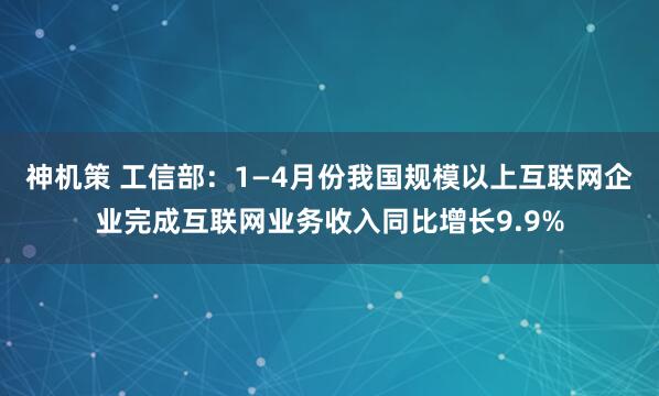 神机策 工信部：1—4月份我国规模以上互联网企业完成互联网业务收入同比增长9.9%