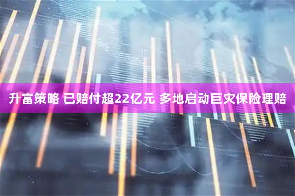 升富策略 已赔付超22亿元 多地启动巨灾保险理赔