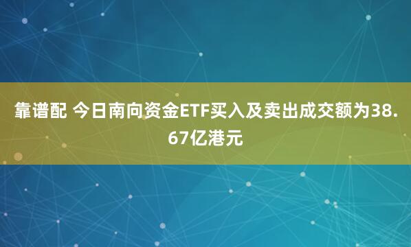 靠谱配 今日南向资金ETF买入及卖出成交额为38.67亿港元