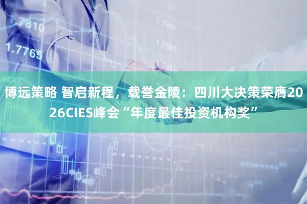 博远策略 智启新程，载誉金陵：四川大决策荣膺2026CIES峰会“年度最佳投资机构奖”
